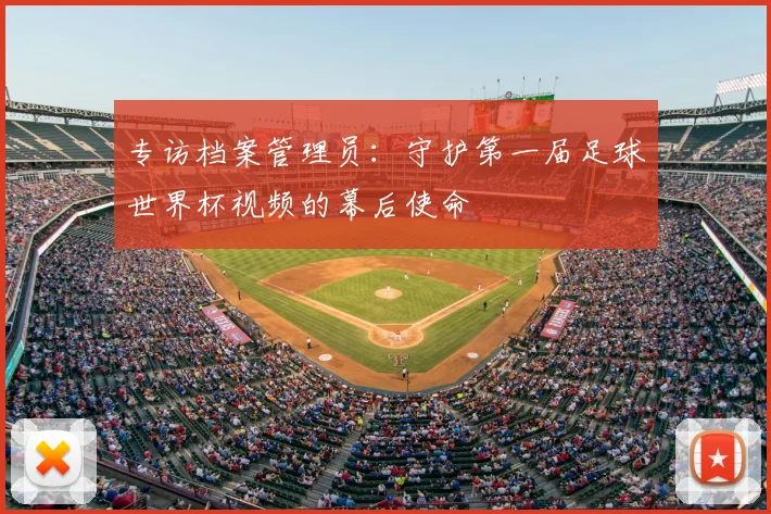 专访档案管理员:守护第一届足球世界杯视频的幕后使命