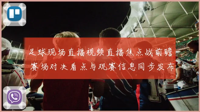 足球现场直播视频直播焦点战前瞻 赛场对决看点与观赛信息同步发布