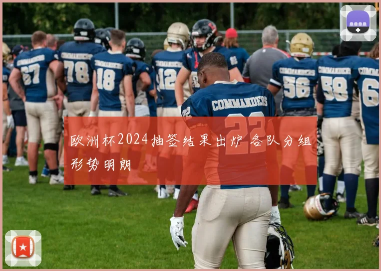 欧洲杯2024抽签结果出炉 各队分组形势明朗