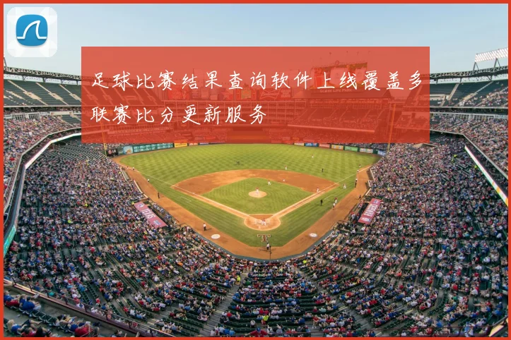 足球比赛结果查询软件上线覆盖多联赛比分更新服务