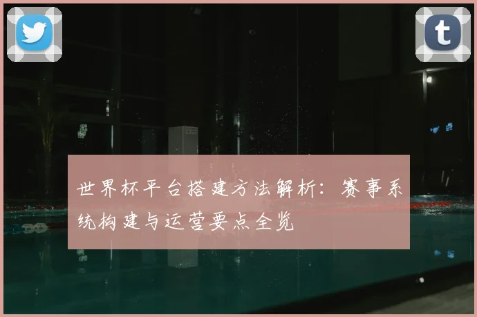 世界杯平台搭建方法解析：赛事系统构建与运营要点全览
