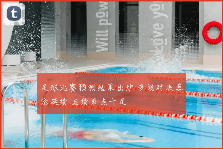 足球比赛预测结果出炉 多场对决悬念延续 后续看点十足