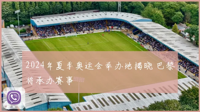 2024年夏季奥运会举办地揭晓 巴黎将承办赛事