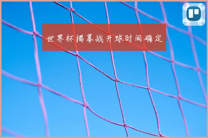 世界杯揭幕战开球时间确定