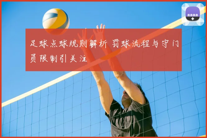 足球点球规则解析 罚球流程与守门员限制引关注