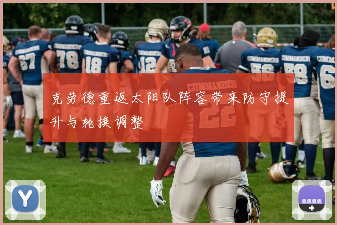 克劳德重返太阳队阵容带来防守提升与轮换调整