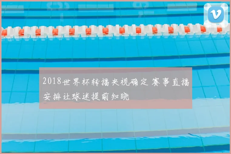 2018世界杯转播央视确定 赛事直播安排让球迷提前知晓