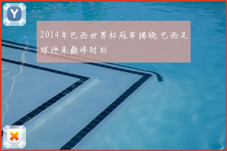 2014年巴西世界杯冠军揭晓 巴西足球迎来巅峰时刻