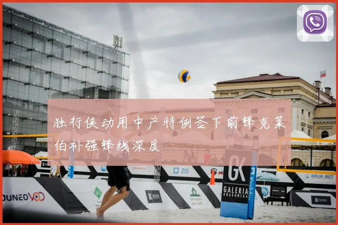 独行侠动用中产特例签下前锋克莱伯补强锋线深度