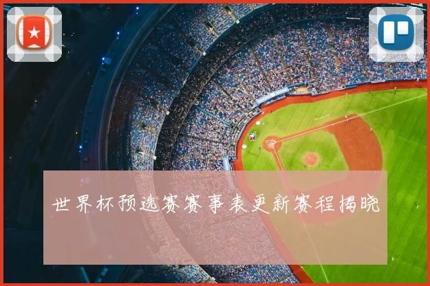 世界杯预选赛赛事表更新赛程揭晓