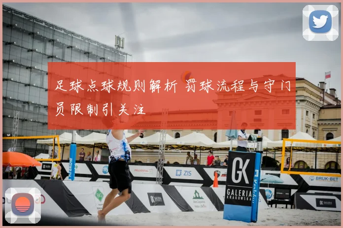 足球点球规则解析 罚球流程与守门员限制引关注