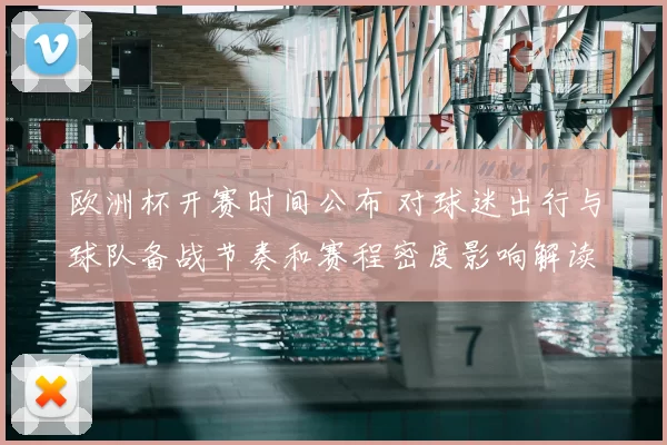 欧洲杯开赛时间公布 对球迷出行与球队备战节奏和赛程密度影响解读