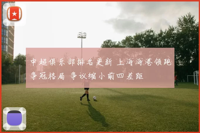 中超俱乐部排名更新 上海海港领跑争冠格局 争议缩小前四差距