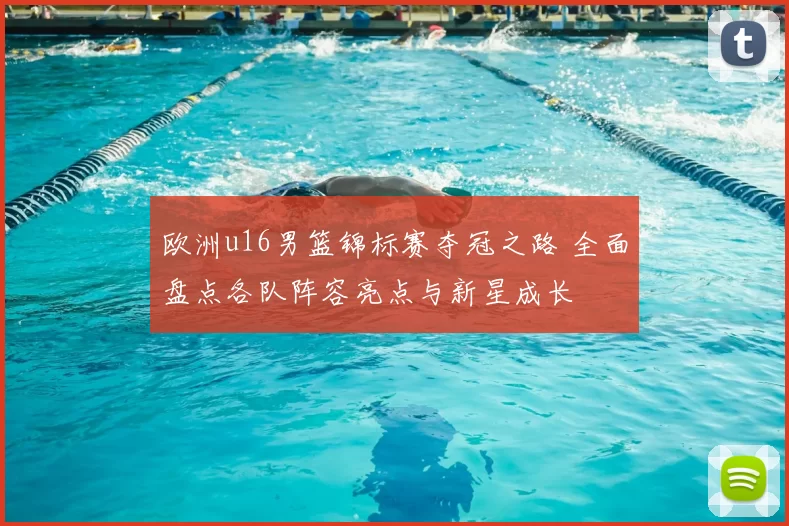 欧洲u16男篮锦标赛夺冠之路 全面盘点各队阵容亮点与新星成长