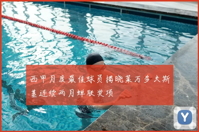 西甲月度最佳球员揭晓莱万多夫斯基连续两月蝉联奖项