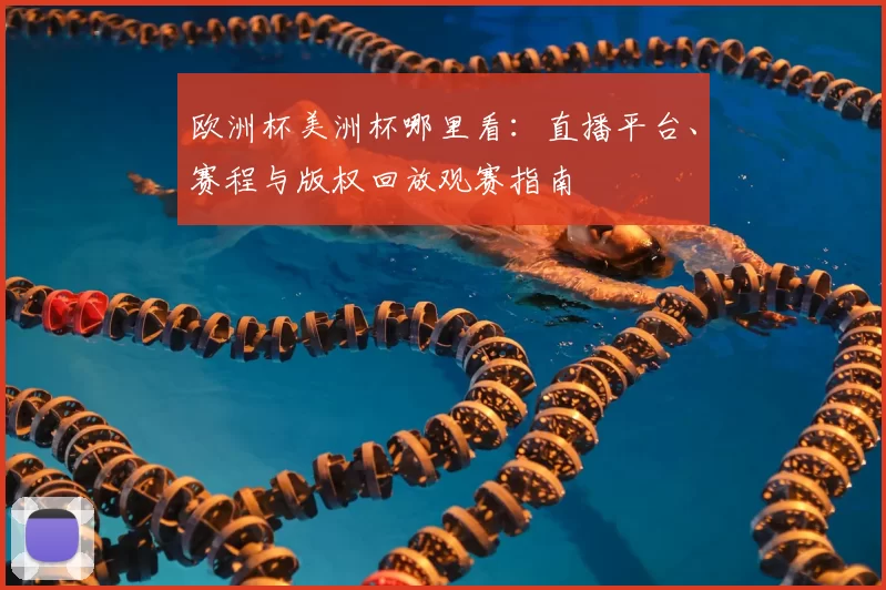 欧洲杯美洲杯哪里看：直播平台、赛程与版权回放观赛指南