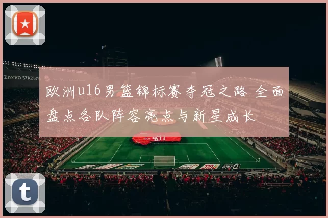 欧洲u16男篮锦标赛夺冠之路 全面盘点各队阵容亮点与新星成长