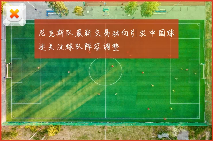 尼克斯队最新交易动向引发中国球迷关注球队阵容调整