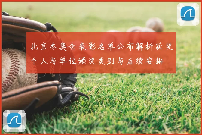 北京冬奥会表彰名单公布解析获奖个人与单位颁奖类别与后续安排