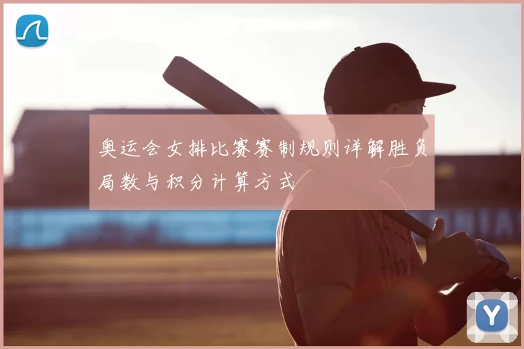 奥运会女排比赛赛制规则详解胜负局数与积分计算方式