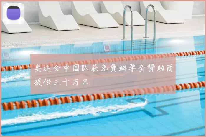 奥运会中国队获免费避孕套赞助商提供三十万只