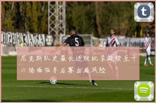 尼克斯队史最长连败纪录延续至十六场面临季后赛出局风险