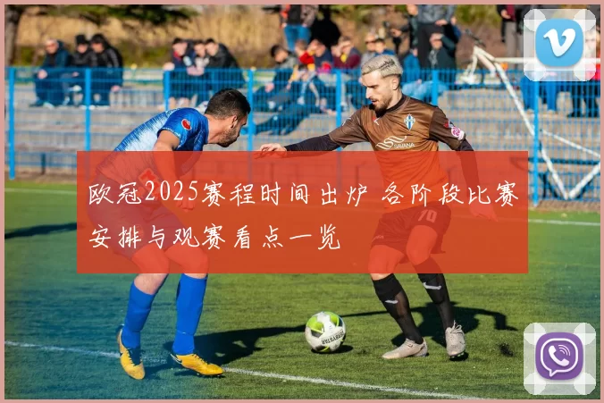 欧冠2025赛程时间出炉 各阶段比赛安排与观赛看点一览