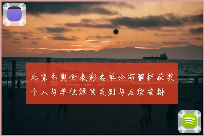 北京冬奥会表彰名单公布解析获奖个人与单位颁奖类别与后续安排