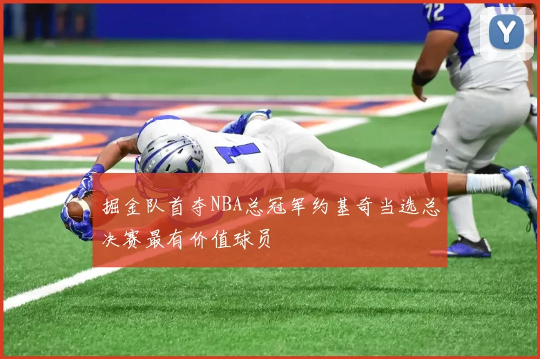 掘金队首夺NBA总冠军约基奇当选总决赛最有价值球员
