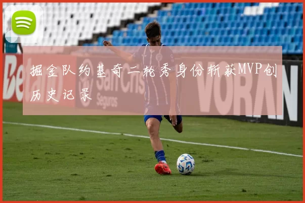 掘金队约基奇二轮秀身份斩获MVP创历史记录