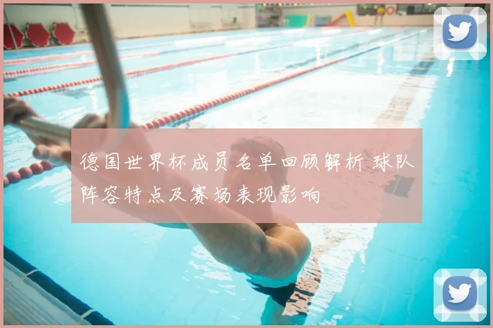 德国世界杯成员名单回顾解析 球队阵容特点及赛场表现影响