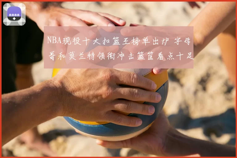 NBA现役十大扣篮王榜单出炉 字母哥和莫兰特领衔冲击篮筐看点十足