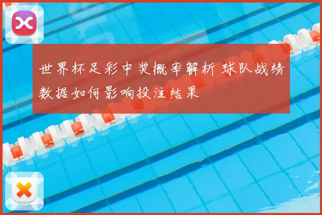 世界杯足彩中奖概率解析 球队战绩数据如何影响投注结果