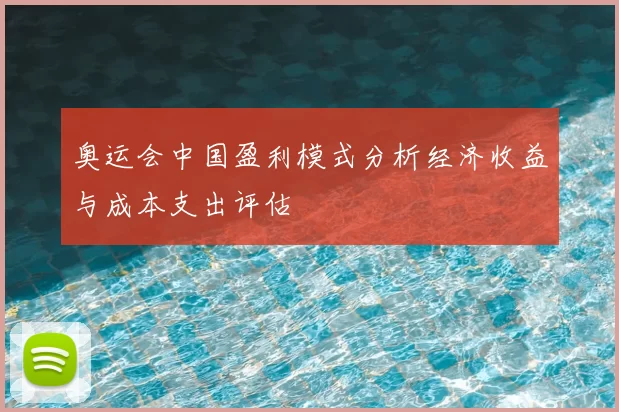 奥运会中国盈利模式分析经济收益与成本支出评估