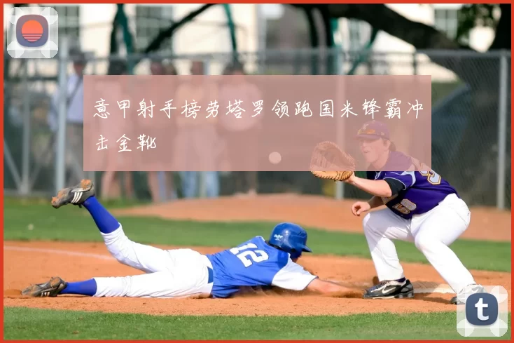 意甲射手榜劳塔罗领跑国米锋霸冲击金靴