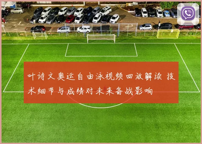 叶诗文奥运自由泳视频回放解读 技术细节与成绩对未来备战影响